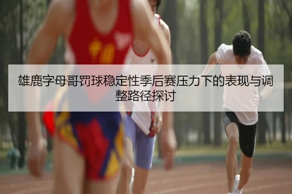 雄鹿字母哥罚球稳定性季后赛压力下的表现与调整路径探讨