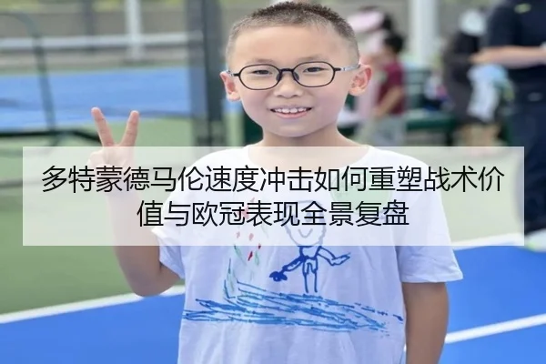 多特蒙德马伦速度冲击如何重塑战术价值与欧冠表现全景复盘
