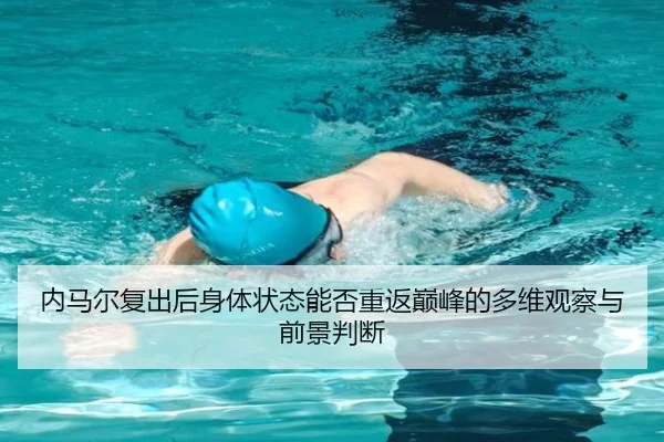 内马尔复出后身体状态能否重返巅峰的多维观察与前景判断